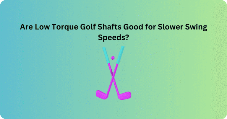 Are Low Torque Golf Shafts Good for Slower Swing Speeds