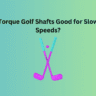 Are Low Torque Golf Shafts Good for Slower Swing Speeds