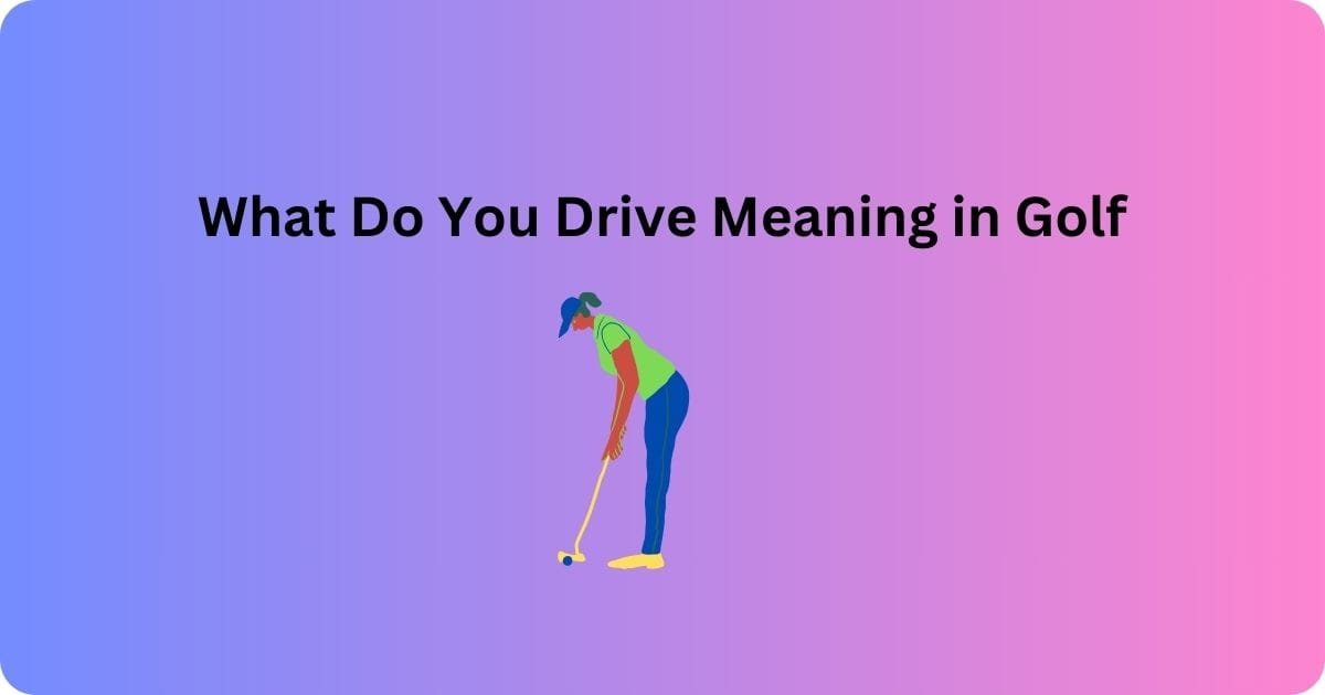 What Do You Drive Meaning in Golf